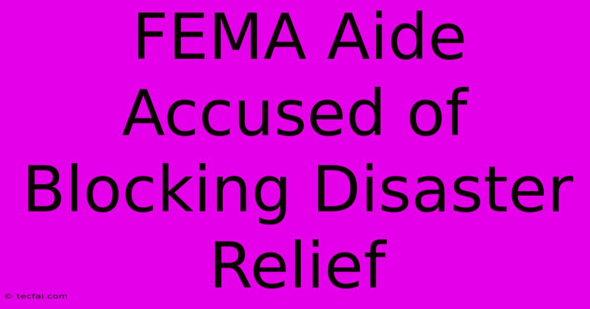 FEMA Aide Accused Of Blocking Disaster Relief