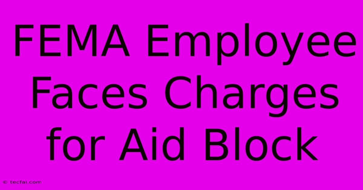 FEMA Employee Faces Charges For Aid Block