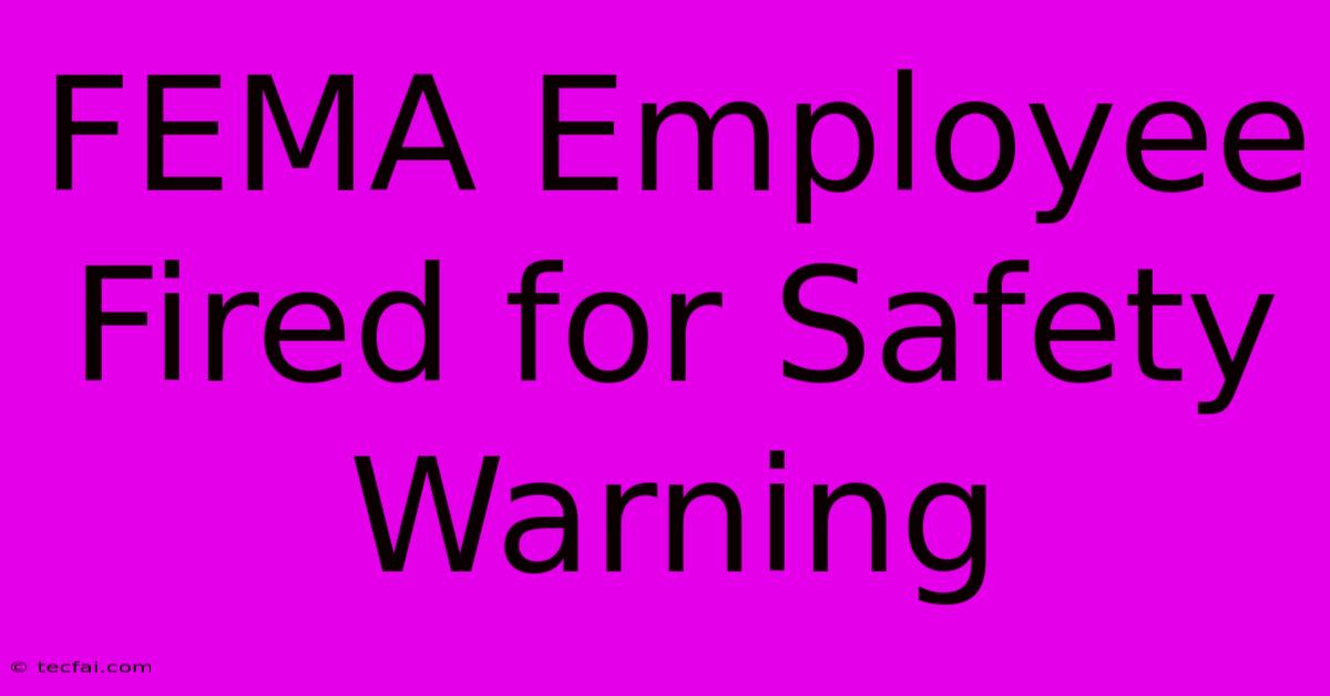 FEMA Employee Fired For Safety Warning