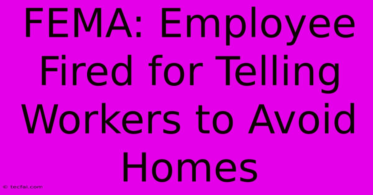 FEMA: Employee Fired For Telling Workers To Avoid Homes