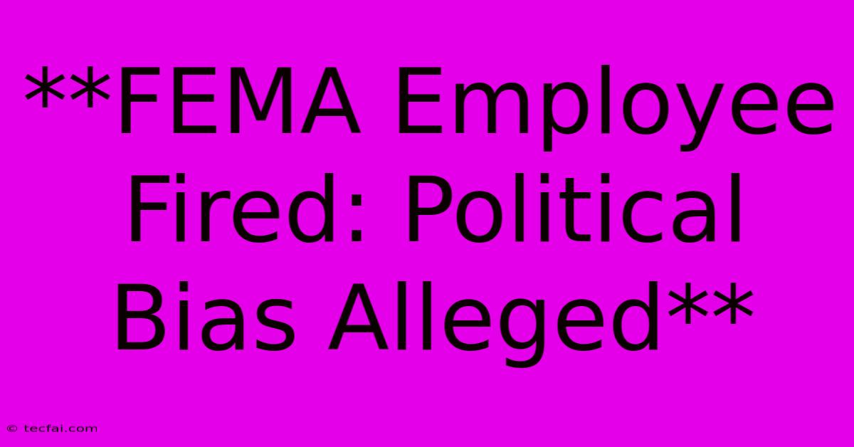 **FEMA Employee Fired: Political Bias Alleged**