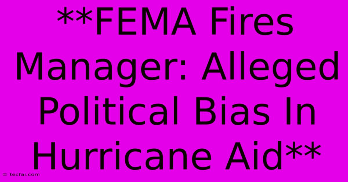 **FEMA Fires Manager: Alleged Political Bias In Hurricane Aid** 