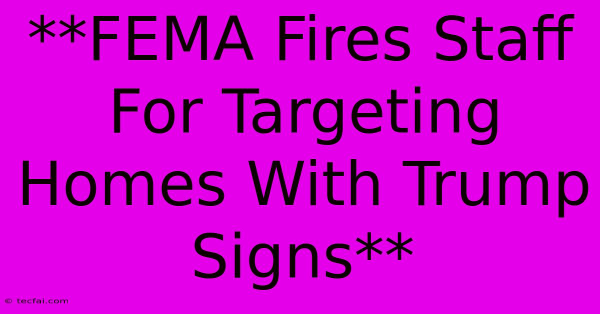 **FEMA Fires Staff For Targeting Homes With Trump Signs**