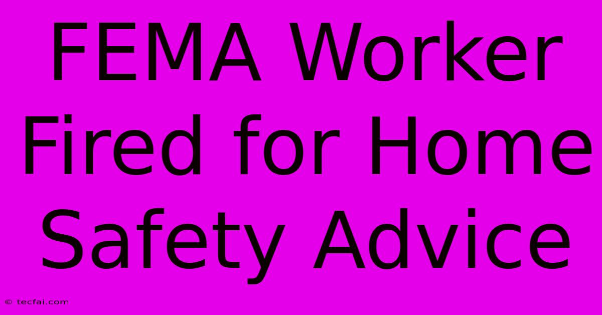 FEMA Worker Fired For Home Safety Advice