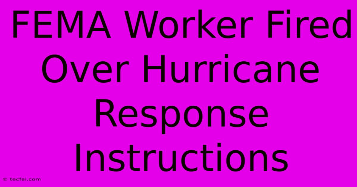 FEMA Worker Fired Over Hurricane Response Instructions