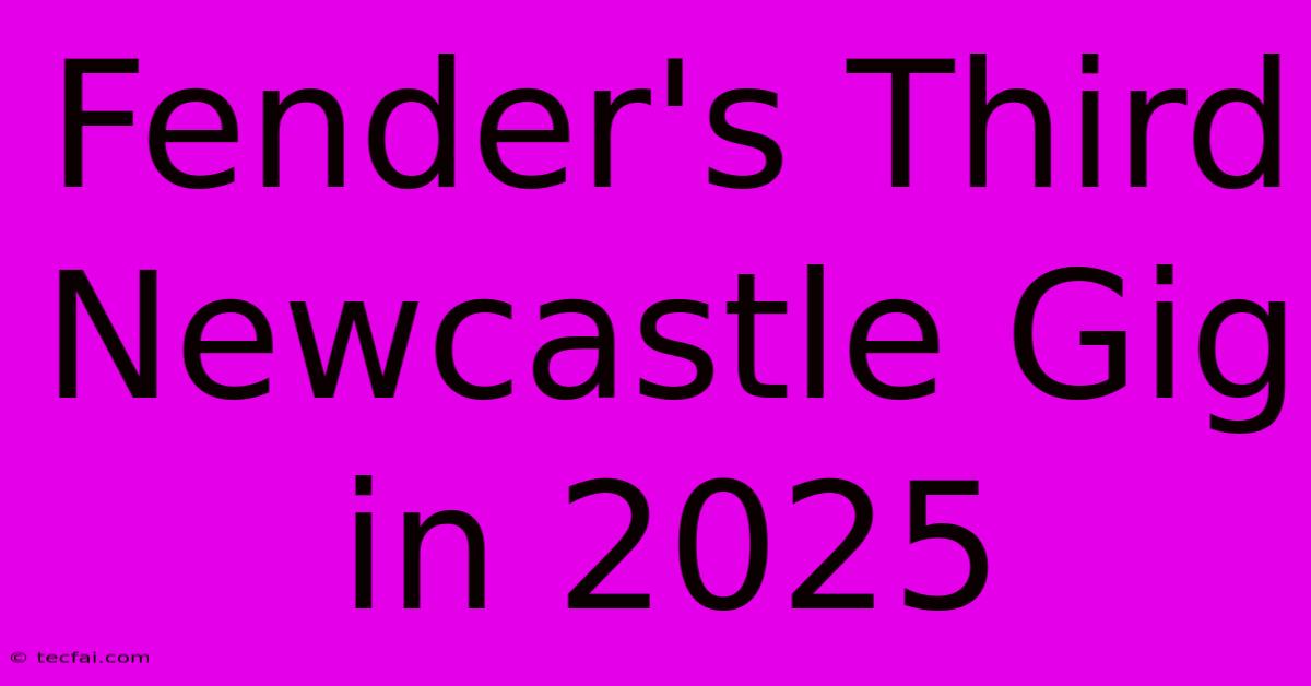 Fender's Third Newcastle Gig In 2025