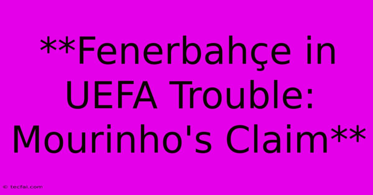 **Fenerbahçe In UEFA Trouble: Mourinho's Claim** 