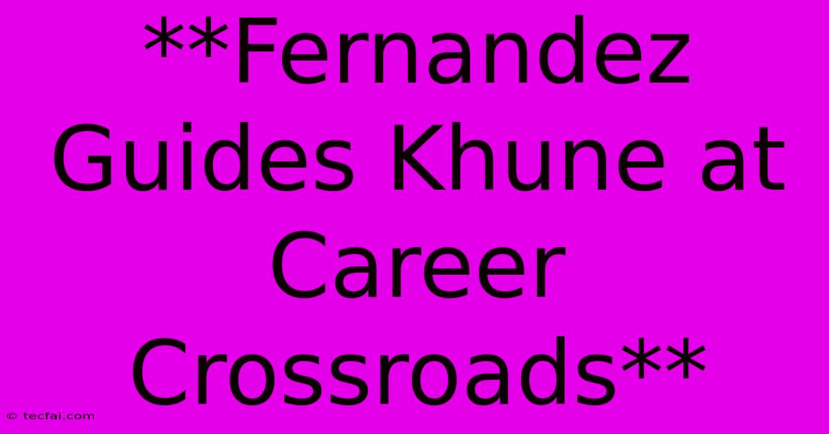 **Fernandez Guides Khune At Career Crossroads**