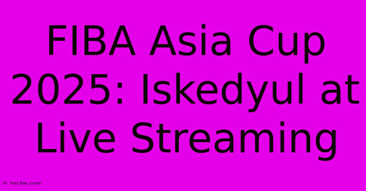 FIBA Asia Cup 2025: Iskedyul At Live Streaming