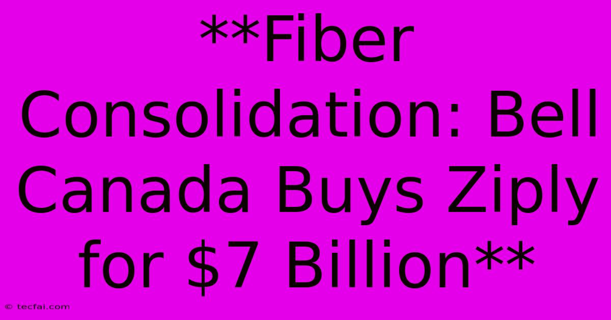 **Fiber Consolidation: Bell Canada Buys Ziply For $7 Billion**