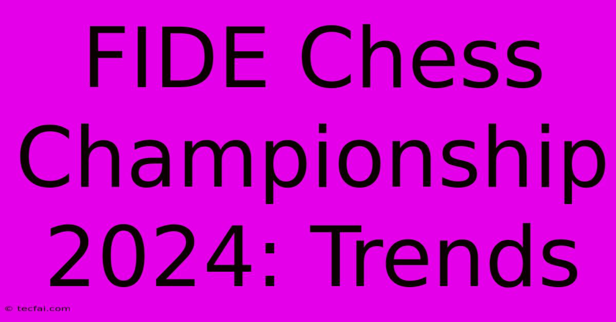 FIDE Chess Championship 2024: Trends