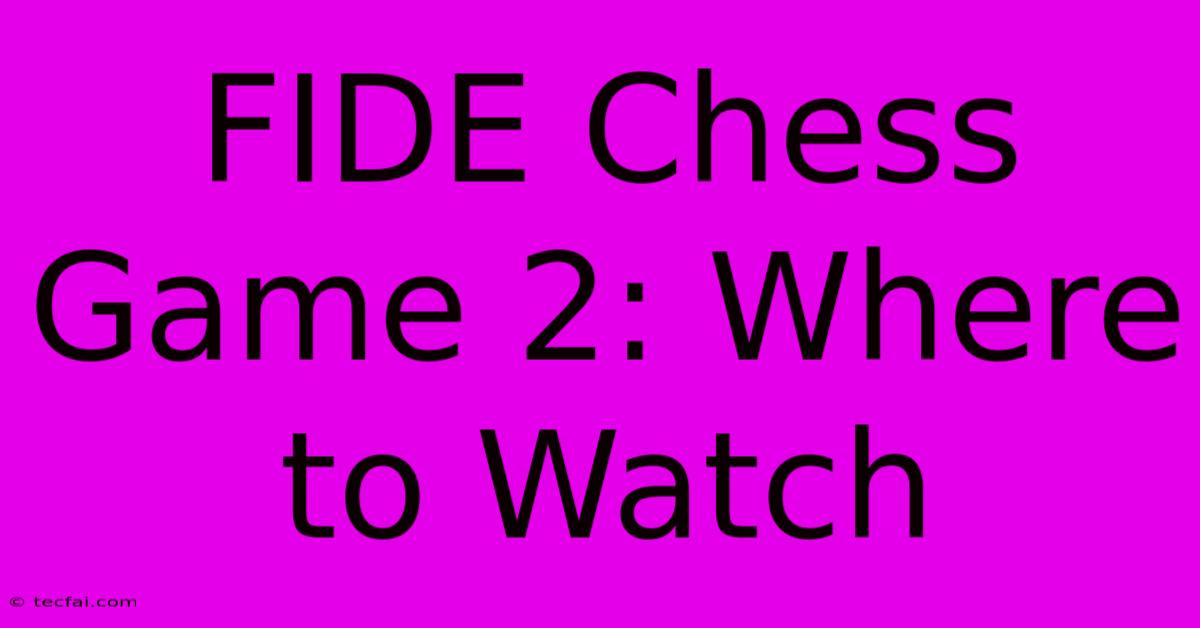 FIDE Chess Game 2: Where To Watch