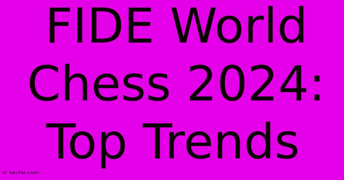 FIDE World Chess 2024: Top Trends