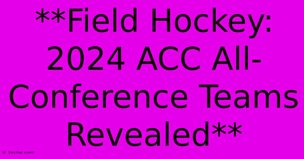 **Field Hockey: 2024 ACC All-Conference Teams Revealed** 