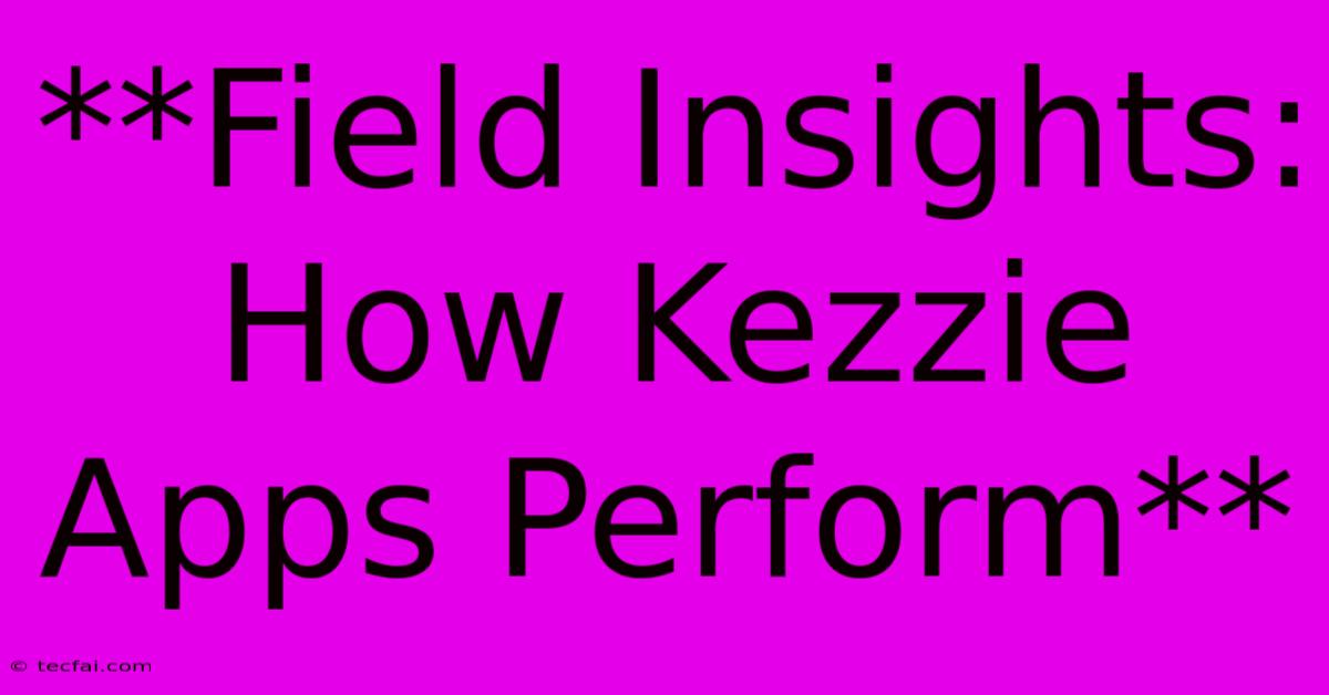 **Field Insights: How Kezzie Apps Perform**