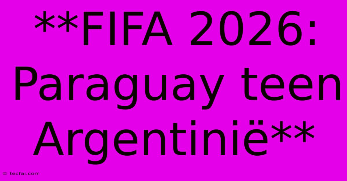 **FIFA 2026: Paraguay Teen Argentinië**