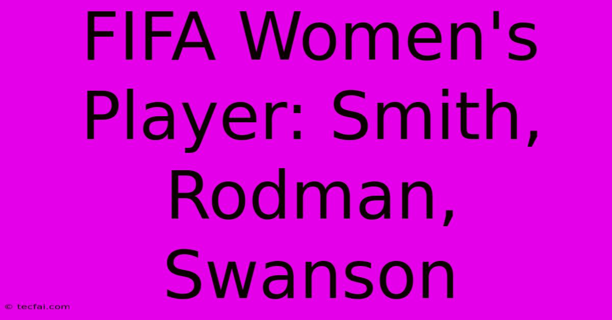 FIFA Women's Player: Smith, Rodman, Swanson