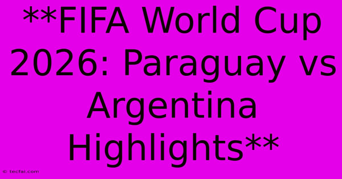 **FIFA World Cup 2026: Paraguay Vs Argentina Highlights**