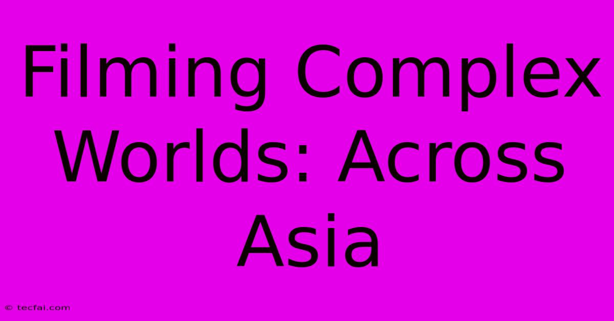 Filming Complex Worlds: Across Asia