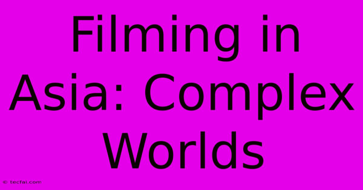 Filming In Asia: Complex Worlds