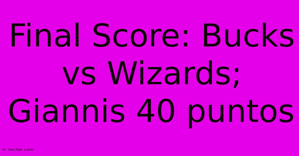 Final Score: Bucks Vs Wizards; Giannis 40 Puntos