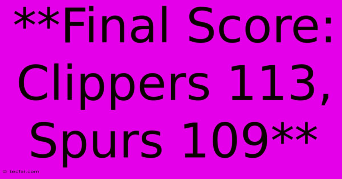 **Final Score: Clippers 113, Spurs 109** 