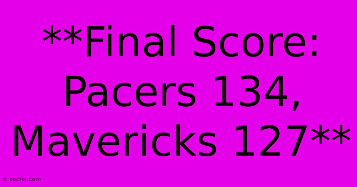 **Final Score: Pacers 134, Mavericks 127**