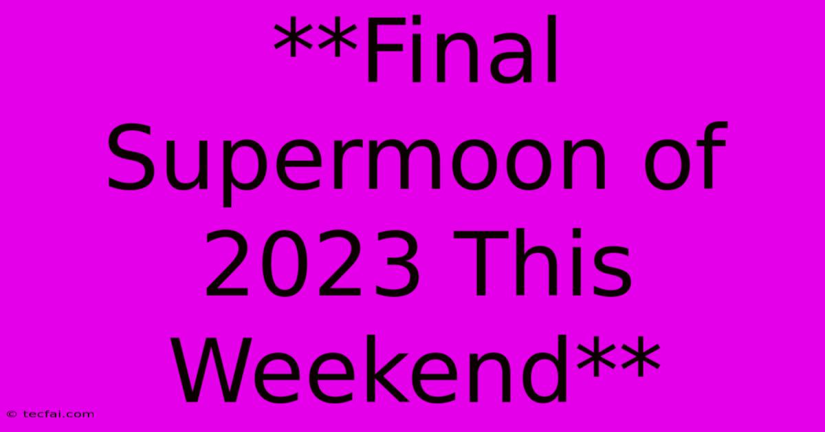 **Final Supermoon Of 2023 This Weekend**