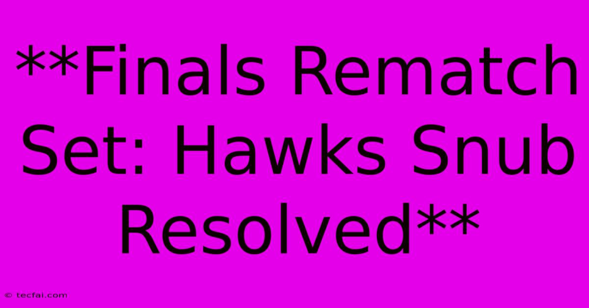 **Finals Rematch Set: Hawks Snub Resolved** 