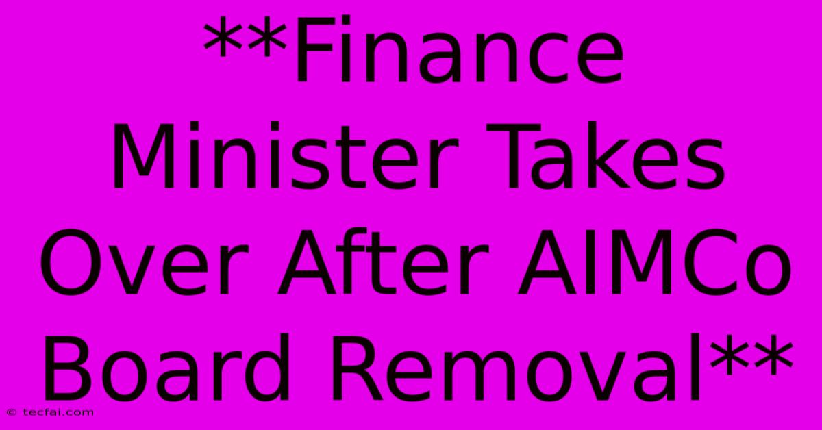 **Finance Minister Takes Over After AIMCo Board Removal**