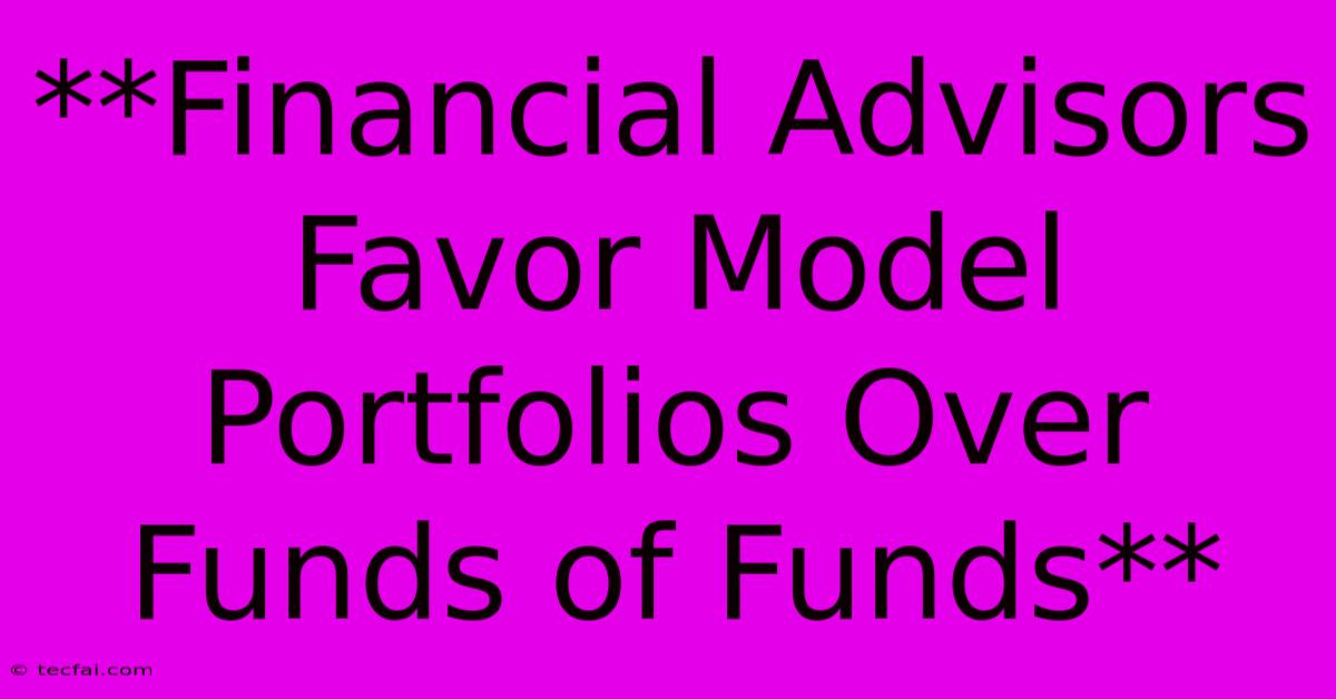 **Financial Advisors Favor Model Portfolios Over Funds Of Funds**