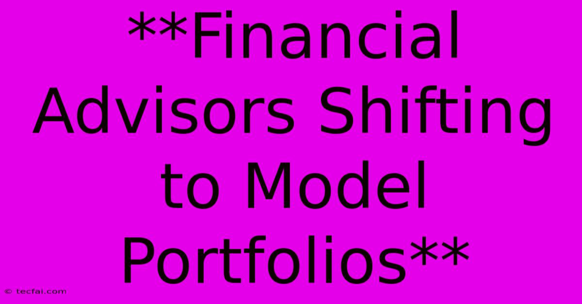 **Financial Advisors Shifting To Model Portfolios**