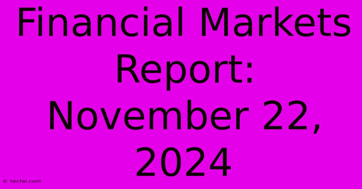 Financial Markets Report: November 22, 2024