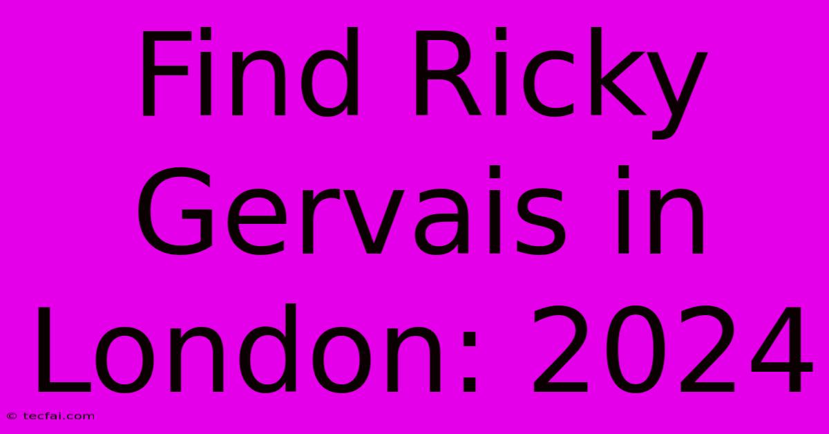 Find Ricky Gervais In London: 2024