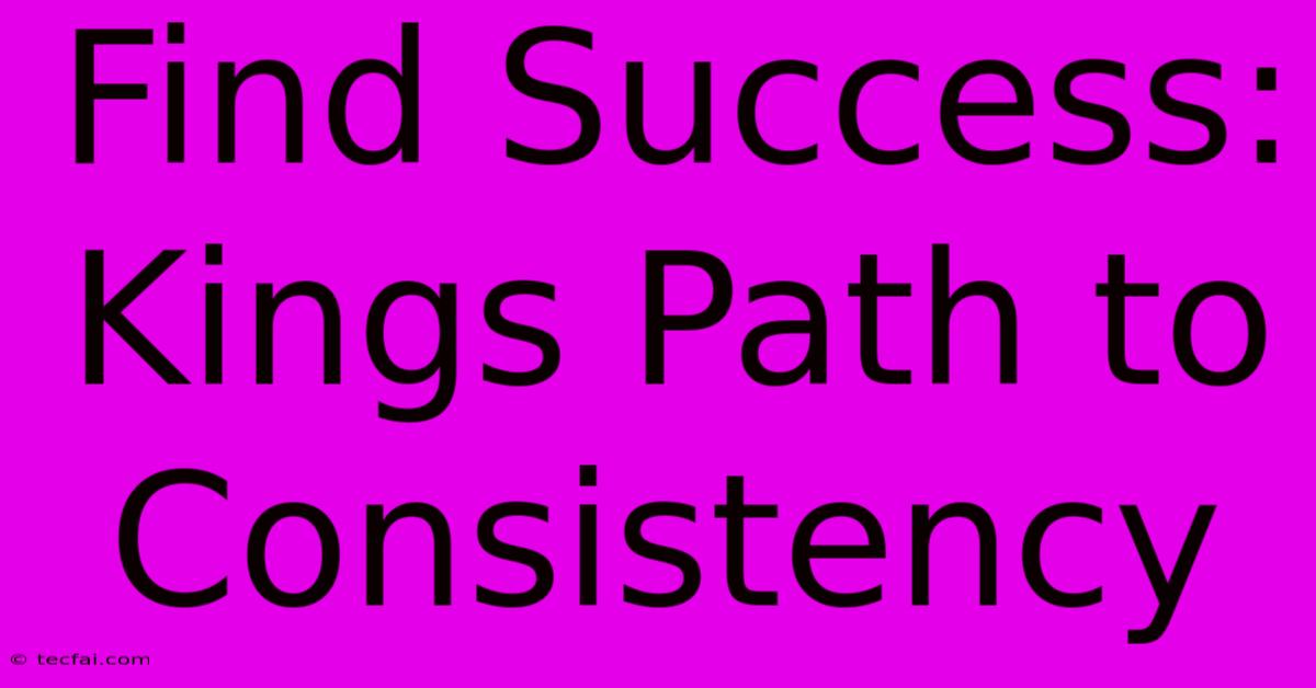 Find Success: Kings Path To Consistency