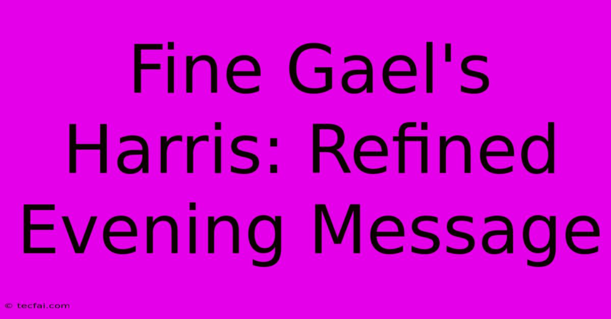 Fine Gael's Harris: Refined Evening Message