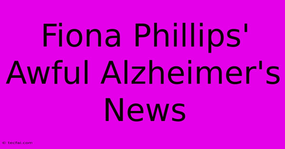 Fiona Phillips' Awful Alzheimer's News