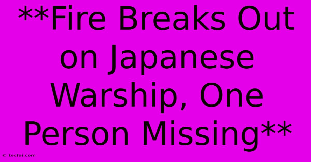 **Fire Breaks Out On Japanese Warship, One Person Missing**