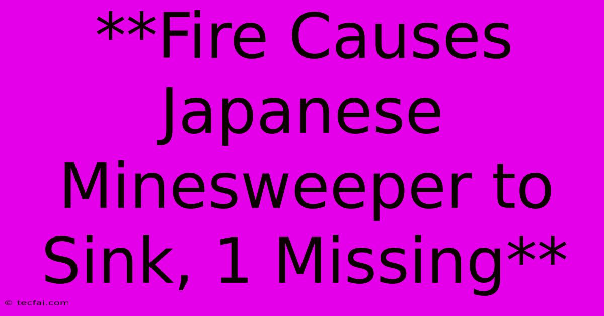 **Fire Causes Japanese Minesweeper To Sink, 1 Missing**