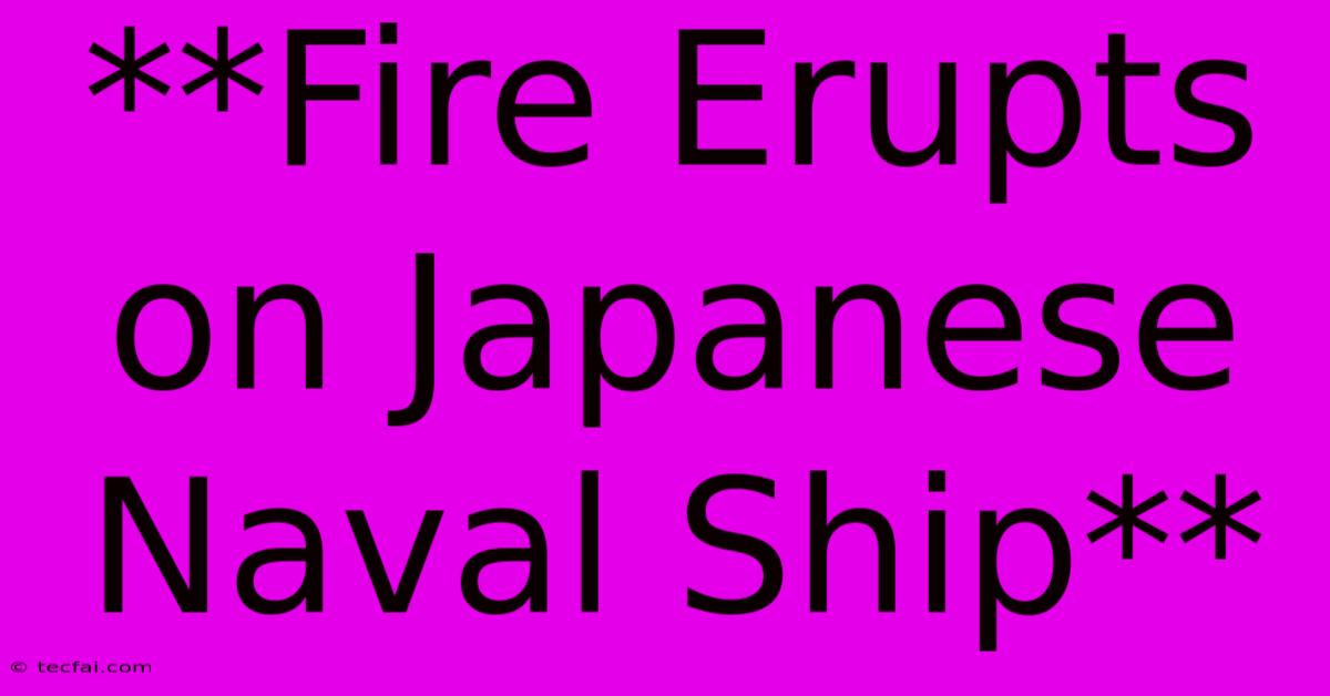 **Fire Erupts On Japanese Naval Ship**