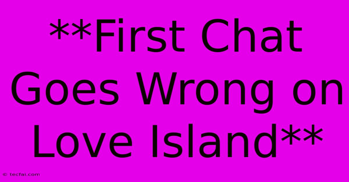 **First Chat Goes Wrong On Love Island**