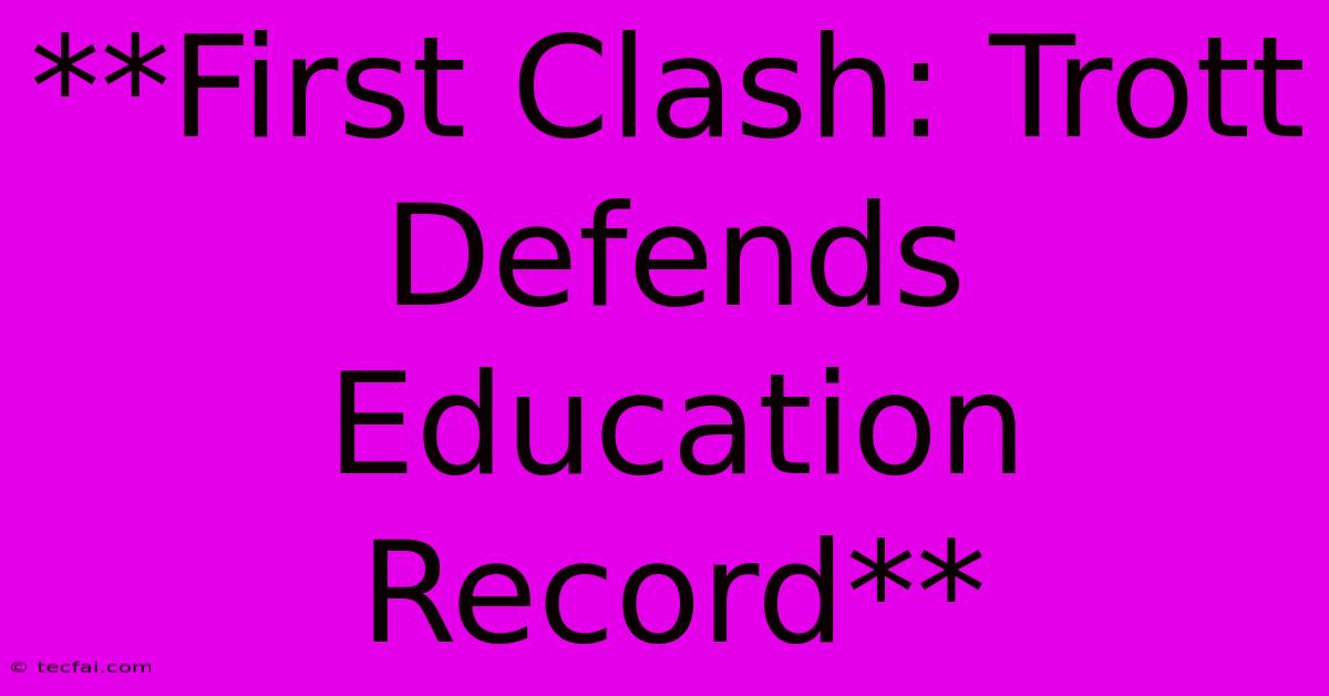 **First Clash: Trott Defends Education Record**