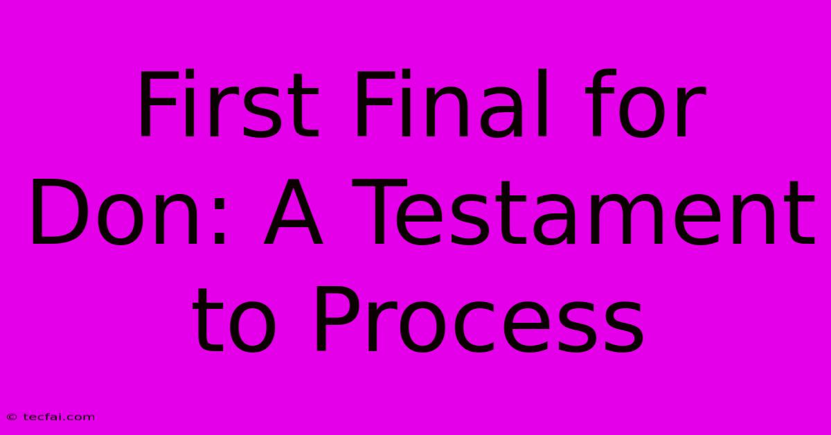 First Final For Don: A Testament To Process 