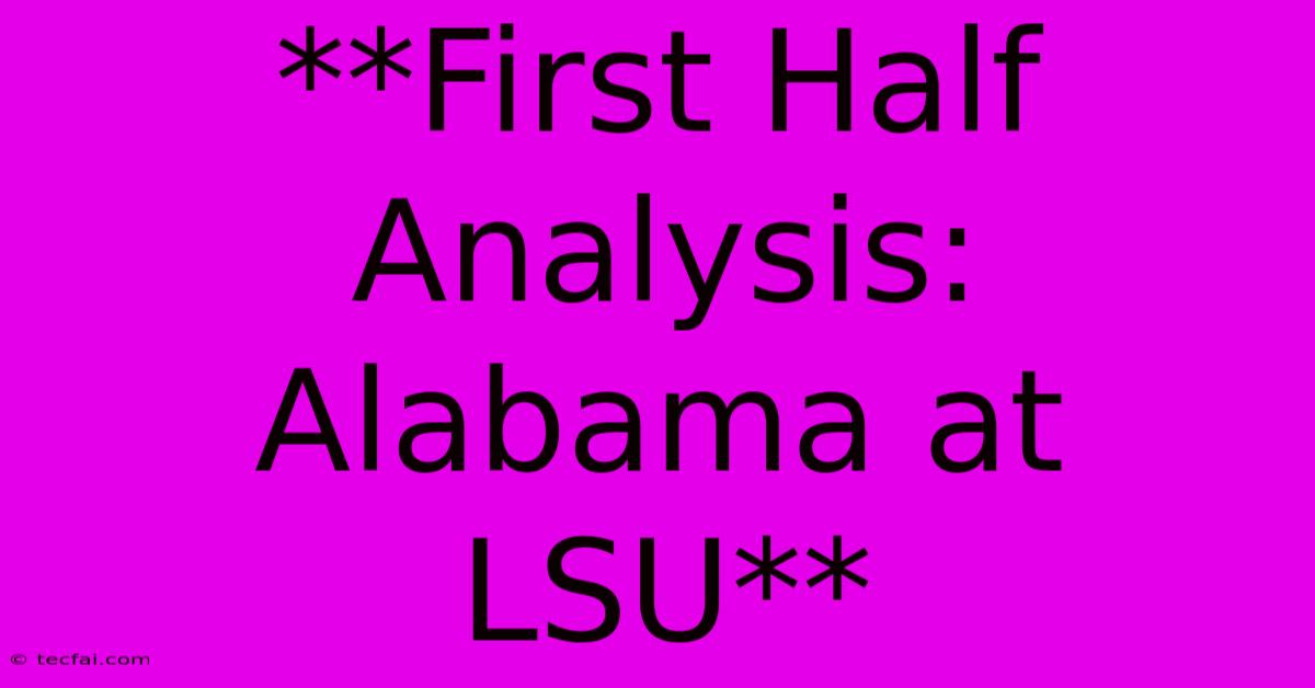 **First Half Analysis: Alabama At LSU**