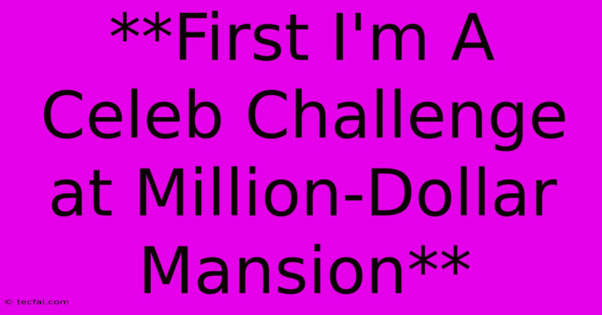 **First I'm A Celeb Challenge At Million-Dollar Mansion**