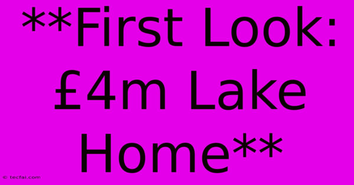 **First Look: £4m Lake Home**