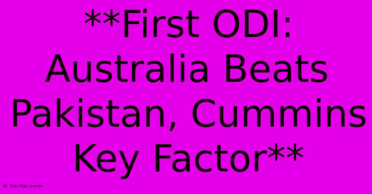 **First ODI: Australia Beats Pakistan, Cummins Key Factor** 