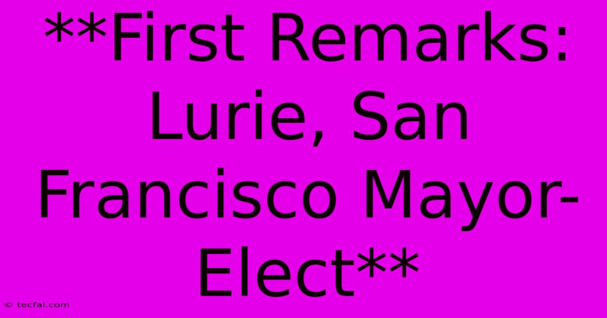 **First Remarks: Lurie, San Francisco Mayor-Elect** 