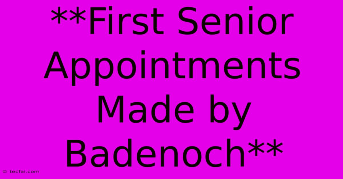 **First Senior Appointments Made By Badenoch** 