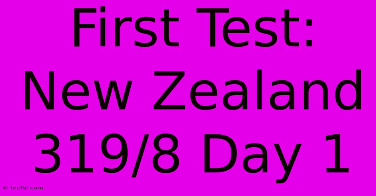 First Test: New Zealand 319/8 Day 1